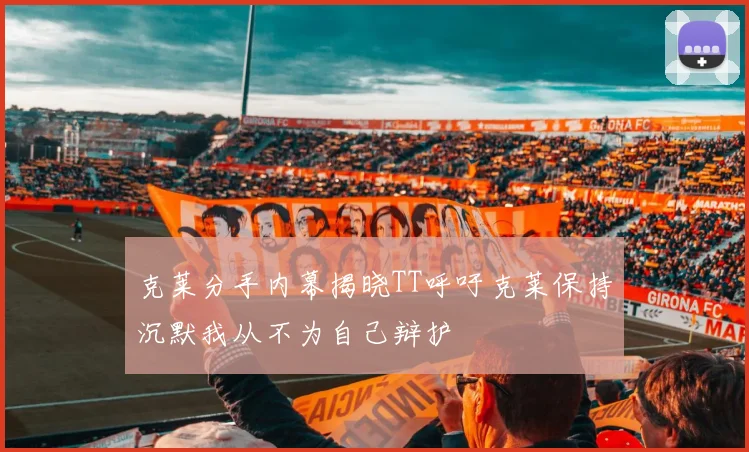 克莱分手内幕揭晓TT呼吁克莱保持沉默我从不为自己辩护