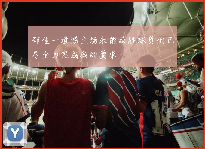 邵佳一遗憾主场未能获胜球员们已尽全力完成我的要求