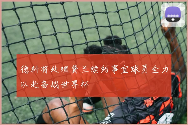 德科将处理费兰续约事宜球员全力以赴备战世界杯