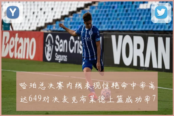 哈珀总决赛内线表现惊艳命中率高达649对决麦克布莱德上篮成功率75