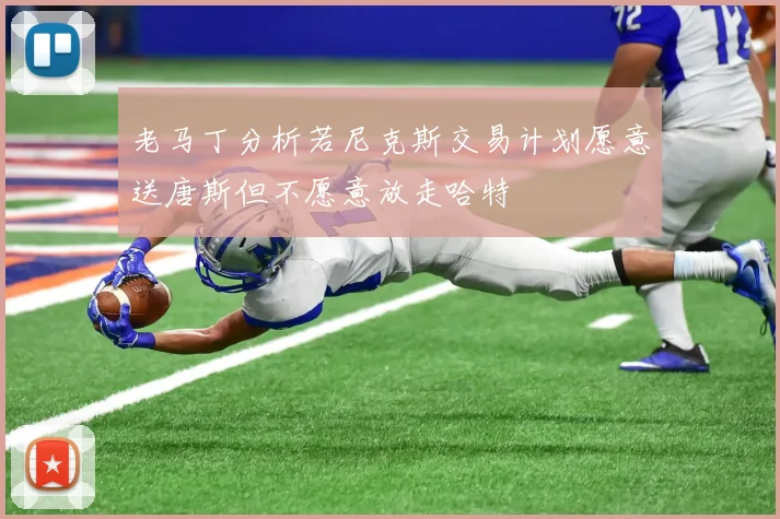 老马丁分析若尼克斯交易计划愿意送唐斯但不愿意放走哈特