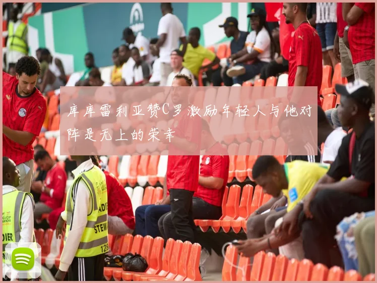 库库雷利亚赞C罗激励年轻人与他对阵是无上的荣幸