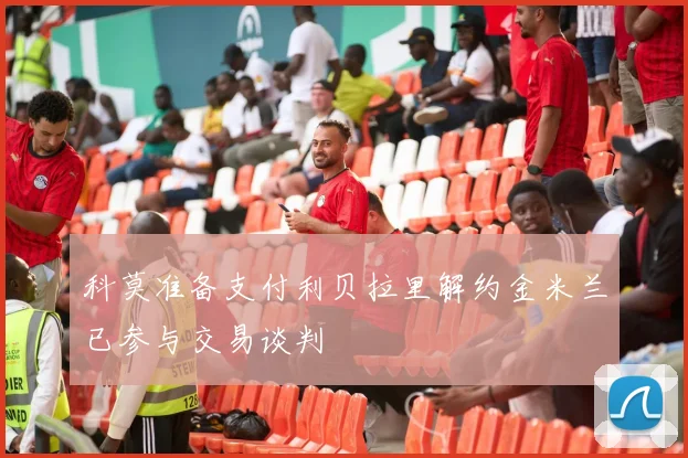 科莫准备支付利贝拉里解约金米兰已参与交易谈判