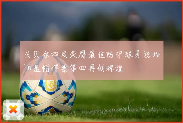 戈贝尔四度荣膺最佳防守球员场均16盖帽得票第四再创辉煌